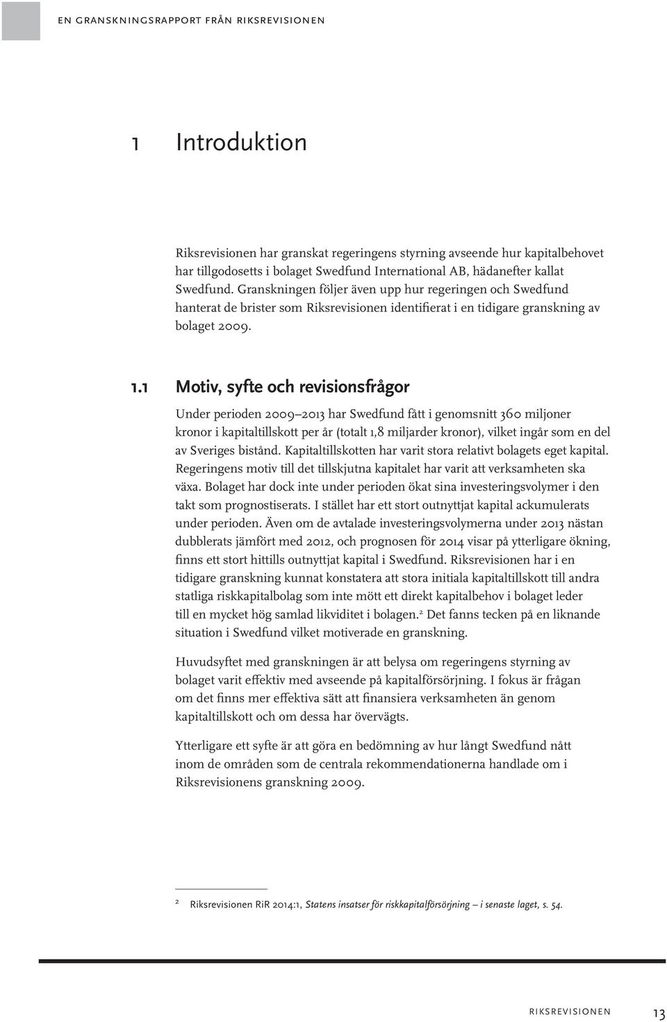 1 Motiv, syfte och revisionsfrågor Under perioden 2009 2013 har Swedfund fått i genomsnitt 360 miljoner kronor i kapitaltillskott per år (totalt 1,8 miljarder kronor), vilket ingår som en del av