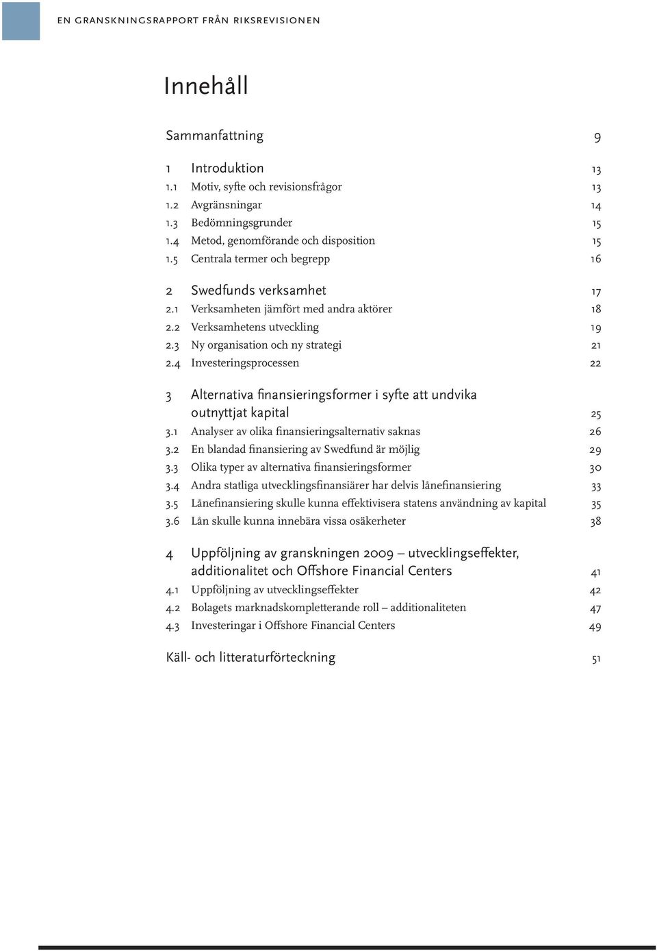 3 Ny organisation och ny strategi 21 2.4 Investeringsprocessen 22 3 Alternativa finansieringsformer i syfte att undvika outnyttjat kapital 25 3.1 Analyser av olika finansieringsalternativ saknas 26 3.