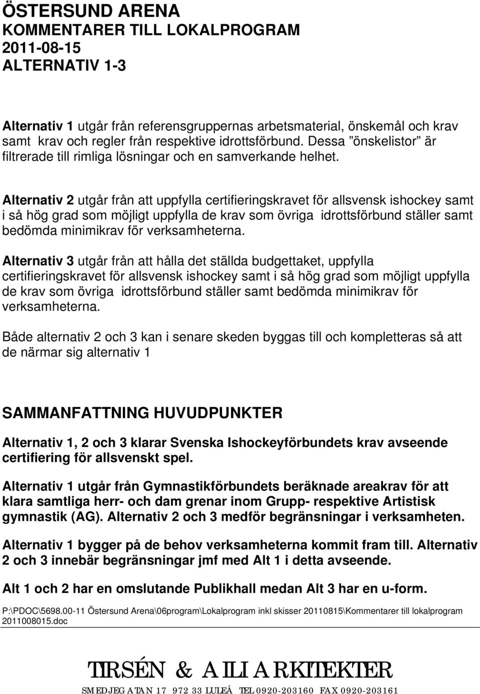 Alternativ 2 utgår från att uppfylla certifieringskravet för allsvensk ishockey samt i så hög grad som möjligt uppfylla de krav som övriga idrottsförbund ställer samt bedömda minimikrav för