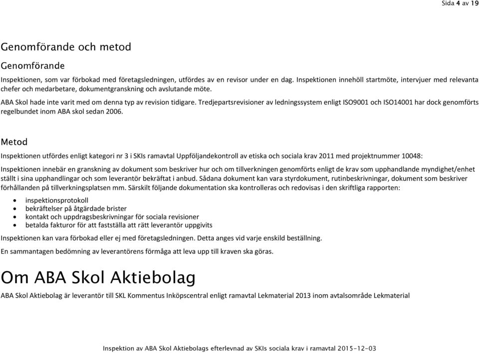 Tredjepartsrevisioner av ledningssystem enligt ISO9001 och ISO14001 har dock genomförts regelbundet inom ABA skol sedan 2006.