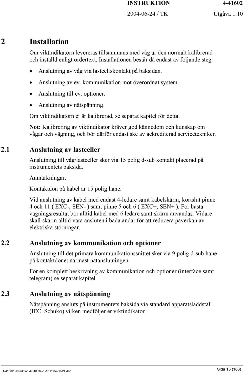 Anslutning av nätspänning. Om viktindikatorn ej är kalibrerad, se separat kapitel för detta.