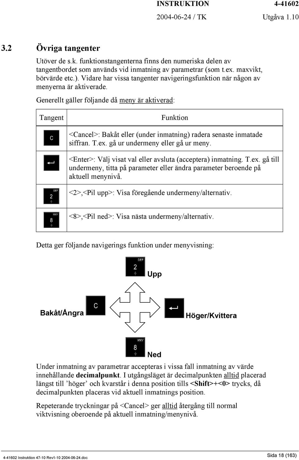 Generellt gäller följande då meny är aktiverad: Tangent Funktion <Cancel>: Bakåt eller (under inmatning) radera senaste inmatade siffran. T.ex. gå ur undermeny eller gå ur meny.