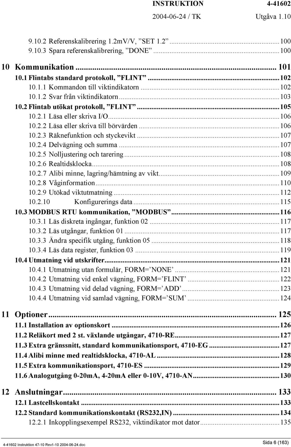 ..107 10.2.4 Delvägning och summa...107 10.2.5 Nolljustering och tarering...108 10.2.6 Realtidsklocka...108 10.2.7 Alibi minne, lagring/hämtning av vikt...109 10.2.8 Våginformation...110 10.2.9 Utökad viktutmatning.