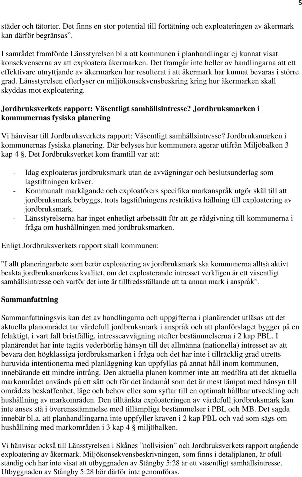 Det framgår inte heller av handlingarna att ett effektivare utnyttjande av åkermarken har resulterat i att åkermark har kunnat bevaras i större grad.