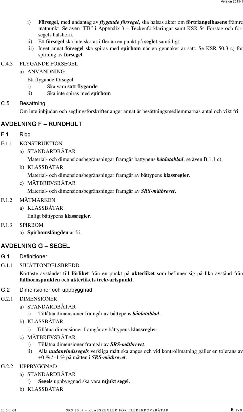 FLYGANDE FÖRSEGEL a) ANVÄNDNING Ett flygande försegel: i) Ska vara satt flygande ii) Ska inte spiras med spirbom C.