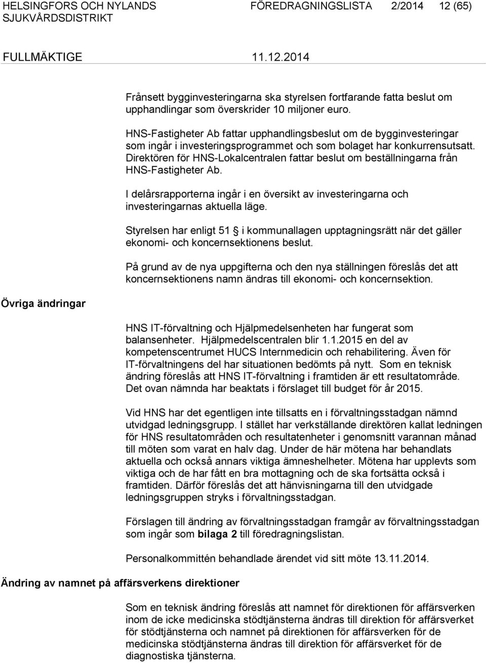 Direktören för HNS-Lokalcentralen fattar beslut om beställningarna från HNS-Fastigheter Ab. I delårsrapporterna ingår i en översikt av investeringarna och investeringarnas aktuella läge.