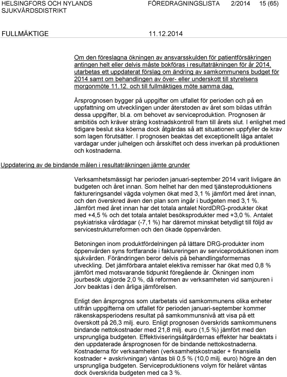 Årsprognosen bygger på uppgifter om utfallet för perioden och på en uppfattning om utvecklingen under återstoden av året som bildas utifrån dessa uppgifter, bl.a. om behovet av serviceproduktion.