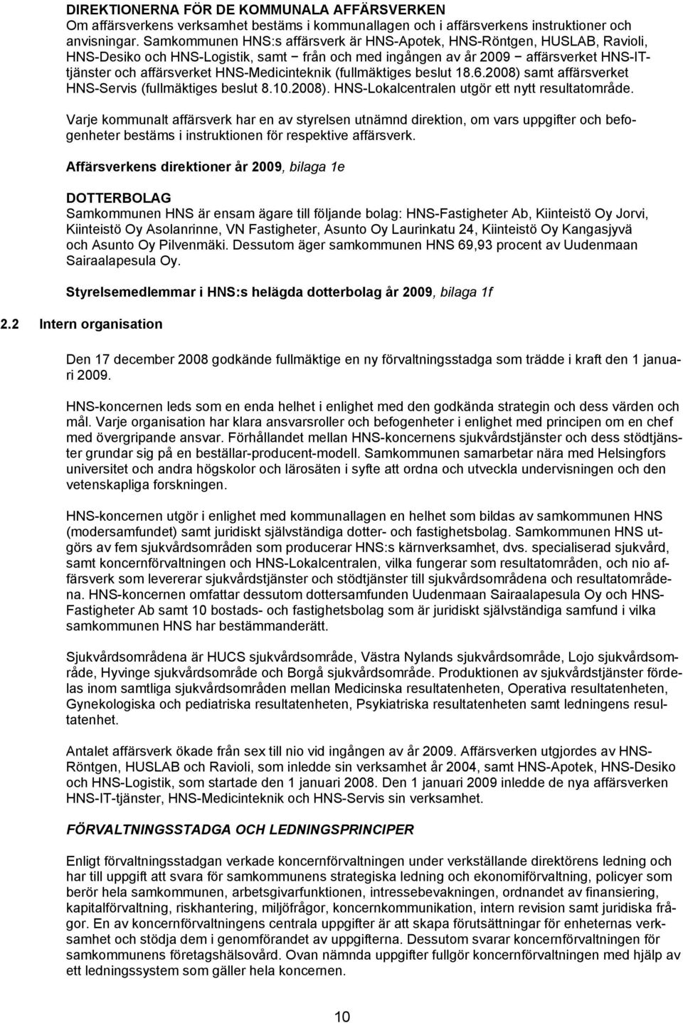 HNS-Medicinteknik (fullmäktiges beslut 18.6.2008) samt affärsverket HNS-Servis (fullmäktiges beslut 8.10.2008). HNS-Lokalcentralen utgör ett nytt resultatområde.