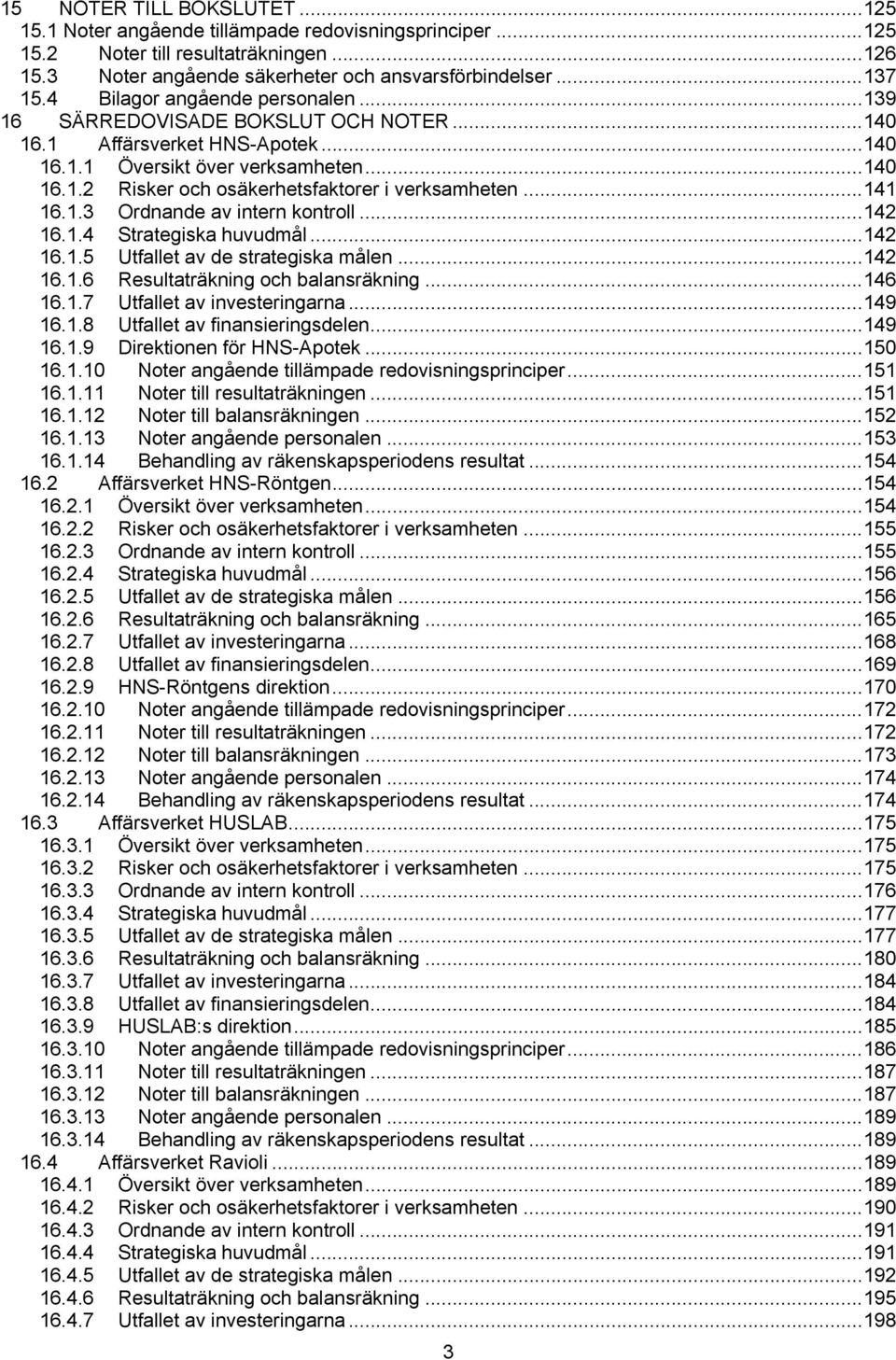 ..141 16.1.3 Ordnande av intern kontroll...142 16.1.4 Strategiska huvudmål...142 16.1.5 Utfallet av de strategiska målen...142 16.1.6 Resultaträkning och balansräkning...146 16.1.7 Utfallet av investeringarna.