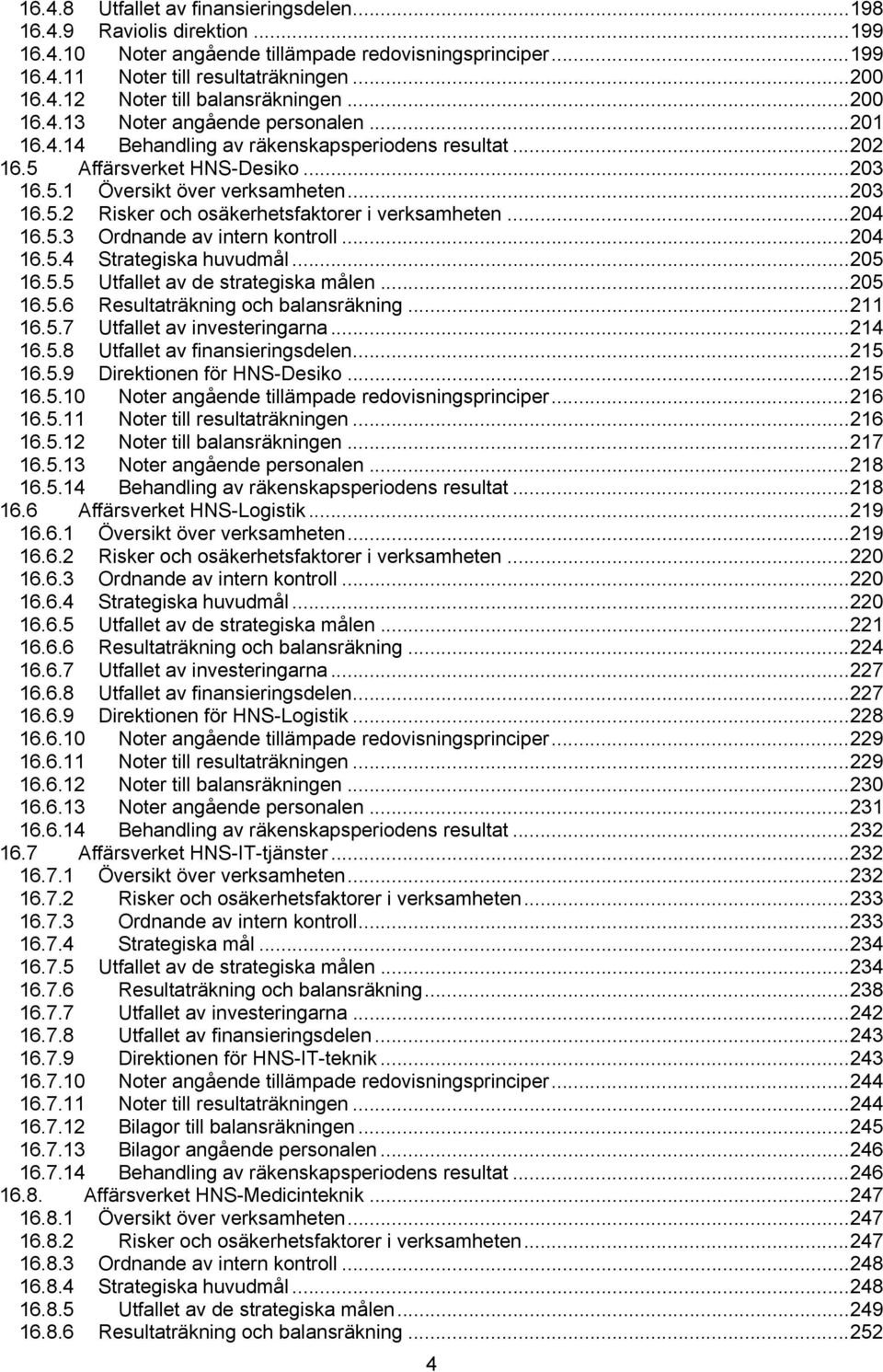 ..204 16.5.3 Ordnande av intern kontroll...204 16.5.4 Strategiska huvudmål...205 16.5.5 Utfallet av de strategiska målen...205 16.5.6 Resultaträkning och balansräkning...211 16.5.7 Utfallet av investeringarna.