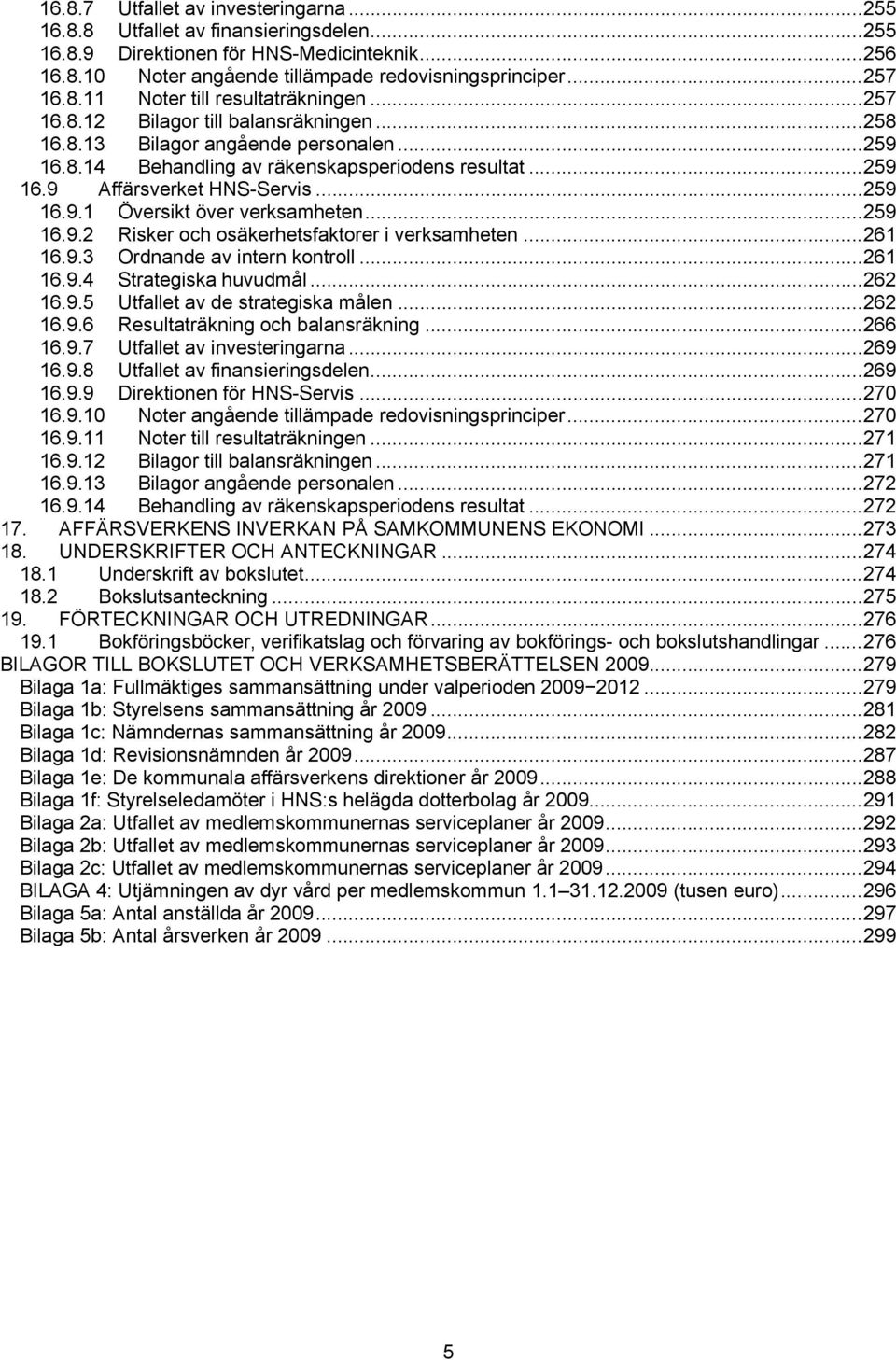 ..259 16.9.2 Risker och osäkerhetsfaktorer i verksamheten...261 16.9.3 Ordnande av intern kontroll...261 16.9.4 Strategiska huvudmål...262 16.9.5 Utfallet av de strategiska målen...262 16.9.6 Resultaträkning och balansräkning.