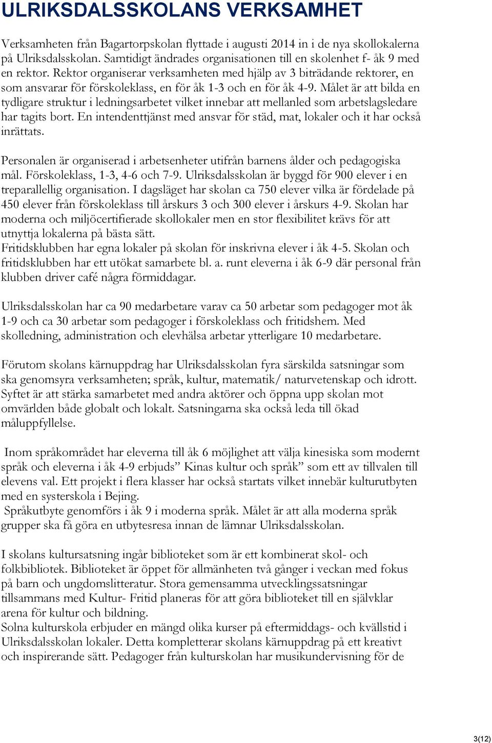 Rektor organiserar verksamheten med hjälp av 3 biträdande rektorer, en som ansvarar för förskoleklass, en för åk 1-3 och en för åk 4-9.