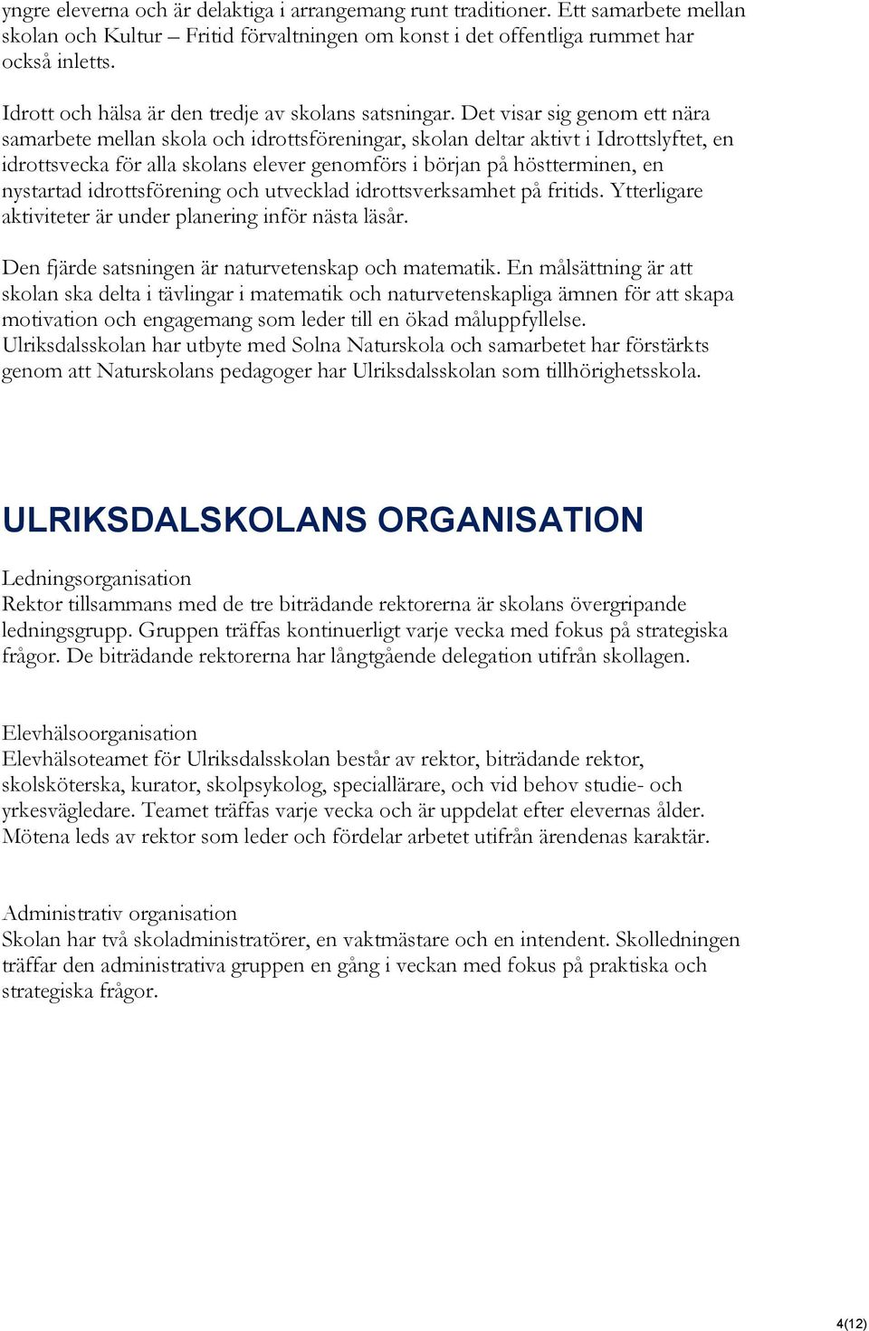 Det visar sig genom ett nära samarbete mellan skola och idrottsföreningar, skolan deltar aktivt i Idrottslyftet, en idrottsvecka för alla skolans elever genomförs i början på höstterminen, en