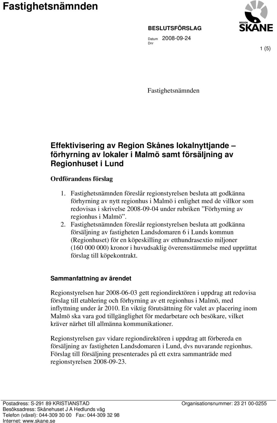 Fastighetsnämnden föreslår regionstyrelsen besluta att godkänna förhyrning av nytt regionhus i Malmö i enlighet med de villkor som redovisas i skrivelse 2008-09-04 under rubriken Förhyrning av