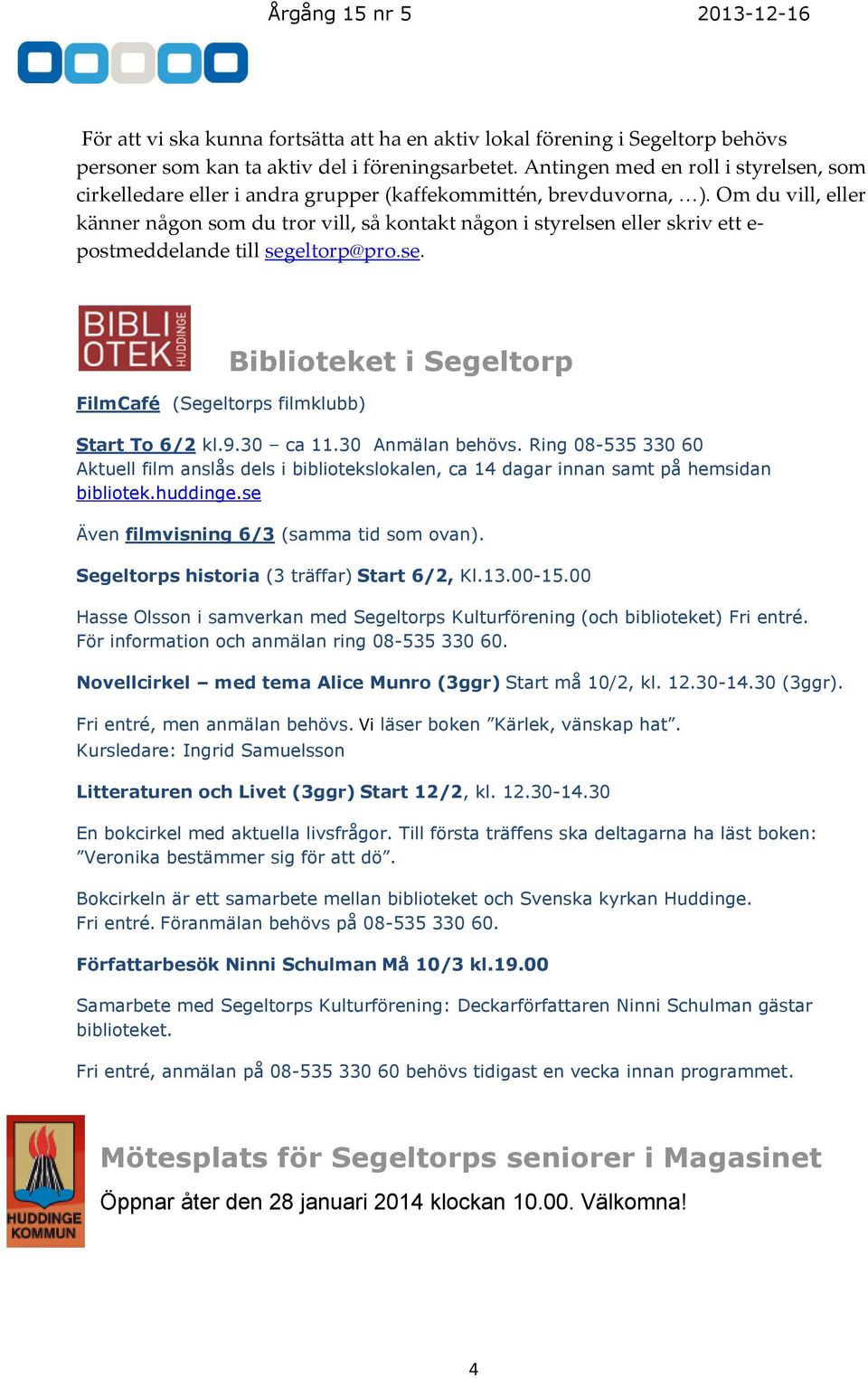 Om du vill, eller känner någon som du tror vill, så kontakt någon i styrelsen eller skriv ett e- postmeddelande till segeltorp@pro.se. FilmCafé (Segeltorps filmklubb) Biblioteket i Segeltorp Start To 6/2 kl.