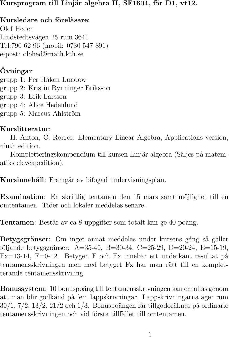 Rorres: Elementary Linear Algebra, Applications version, ninth edition. Kompletteringskompendium till kursen Linjär algebra (Säljes på matematiks elevexpedition).