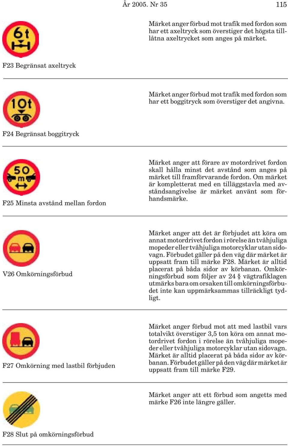 F24 Begränsat boggitryck F25 Minsta avstånd mellan fordon Märket anger att förare av motordrivet fordon skall hålla minst det avstånd som anges på märket till framförvarande fordon.