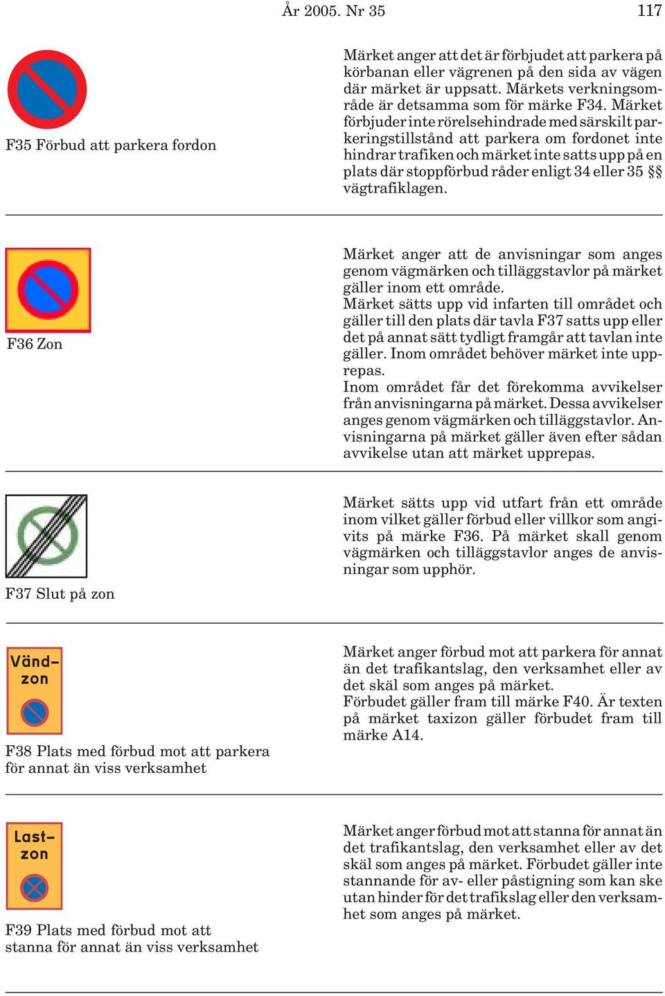 Märket förbjuder inte rörelsehindrade med särskilt parkeringstillstånd att parkera om fordonet inte hindrar trafiken och märket inte satts upp på en plats där stoppförbud råder enligt 34 eller 35