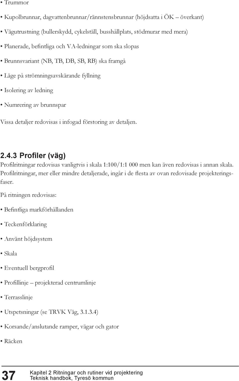 4.3 Profiler (väg) Profilritningar redovisas vanligtvis i skala 1:100/1:1 000 men kan även redovisas i annan skala.