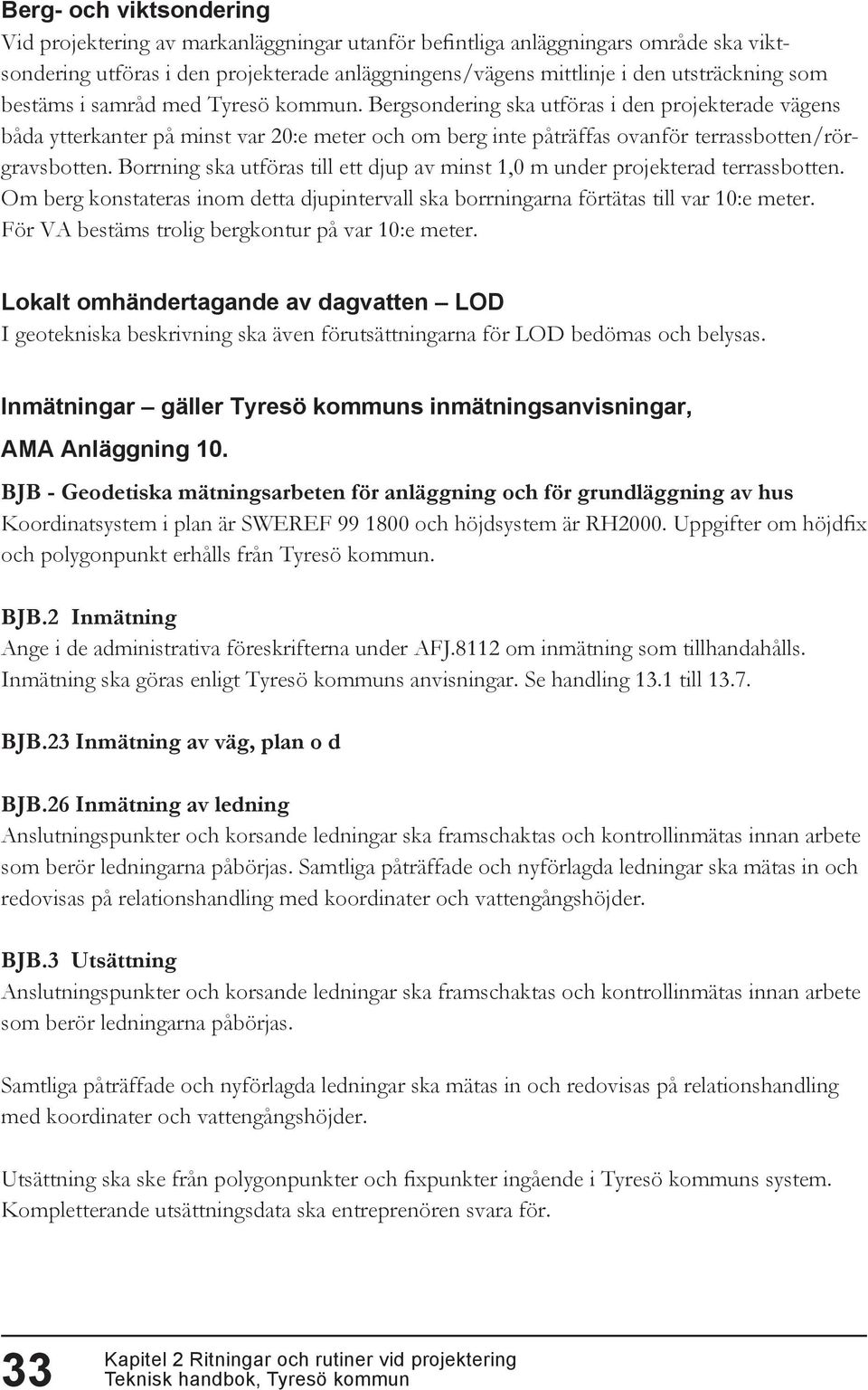 Borrning ska utföras till ett djup av minst 1,0 m under projekterad terrassbotten. Om berg konstateras inom detta djupintervall ska borrningarna förtätas till var 10:e meter.