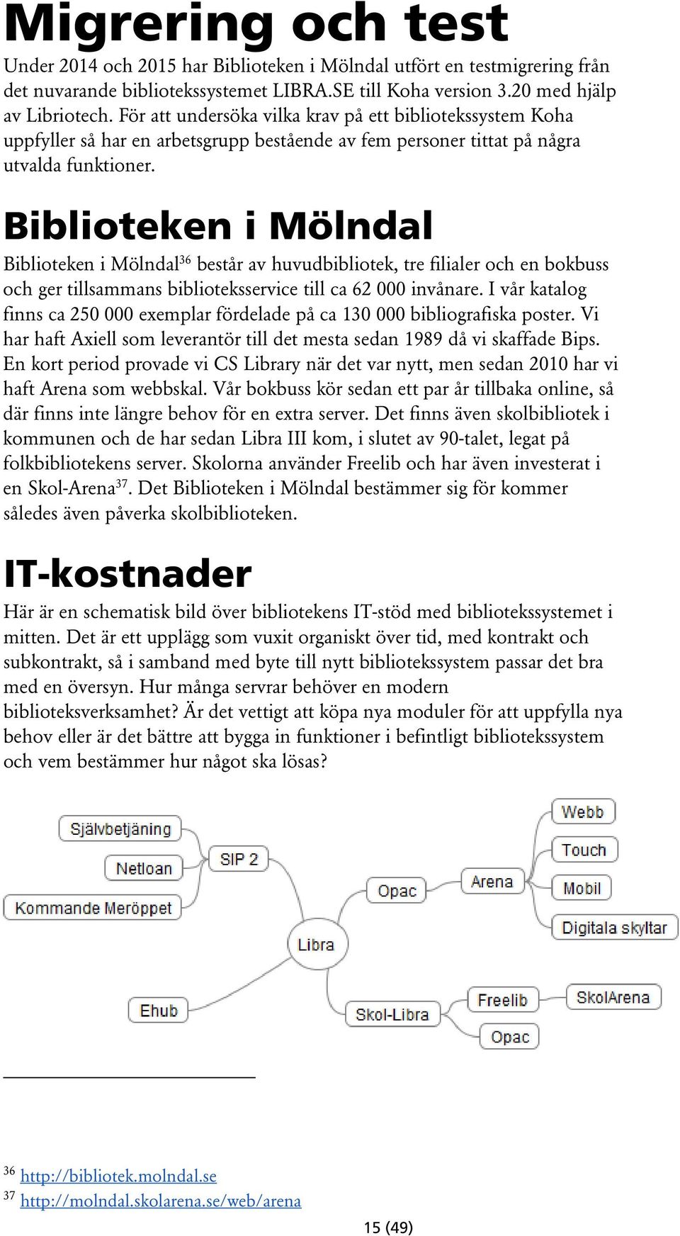 Biblioteken i Mölndal Biblioteken i Mölndal 36 består av huvudbibliotek, tre filialer och en bokbuss och ger tillsammans biblioteksservice till ca 62 000 invånare.