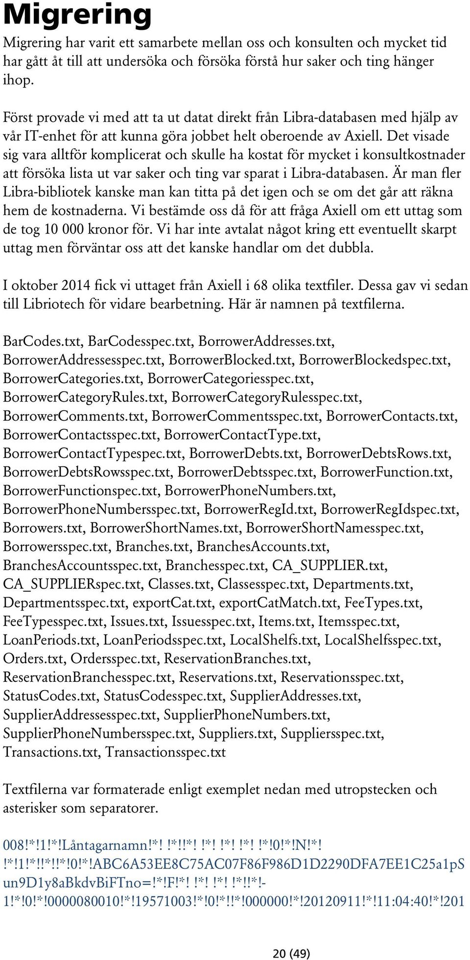 Det visade sig vara alltför komplicerat och skulle ha kostat för mycket i konsultkostnader att försöka lista ut var saker och ting var sparat i Libra-databasen.