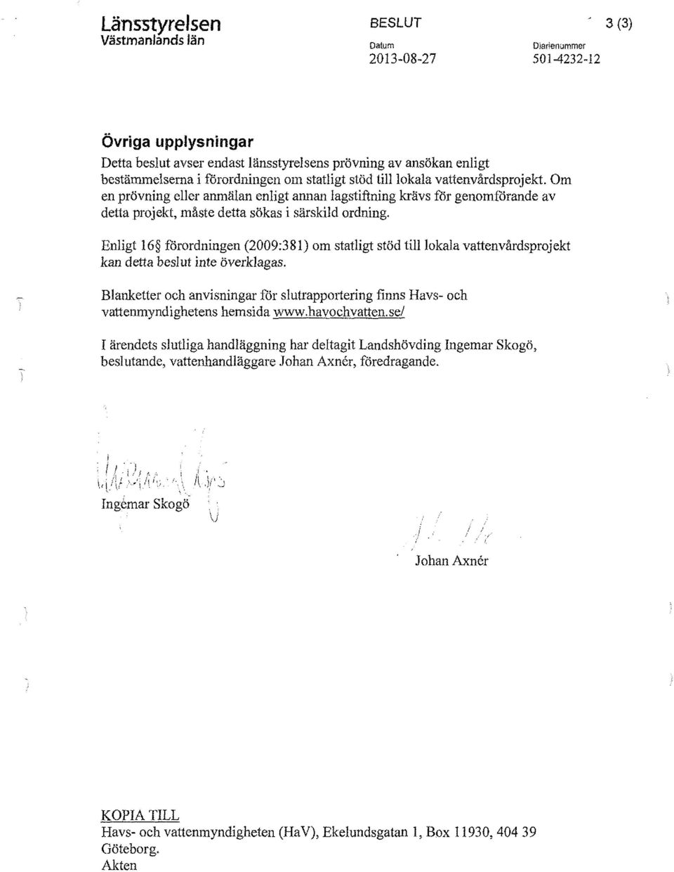 Enligt 16 förordningen (2009:381) om statligt stöd tilllokala vattenvårdsprojekt kan detta beslut inte överklagas.