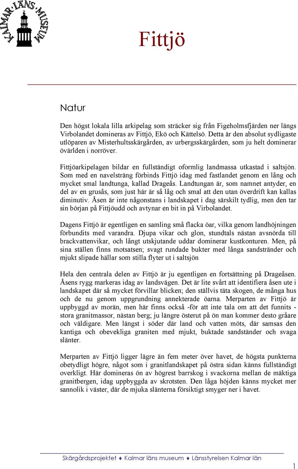 Fittjöarkipelagen bildar en fullständigt oformlig landmassa utkastad i saltsjön. Som med en navelsträng förbinds Fittjö idag med fastlandet genom en lång och mycket smal landtunga, kallad Drageås.