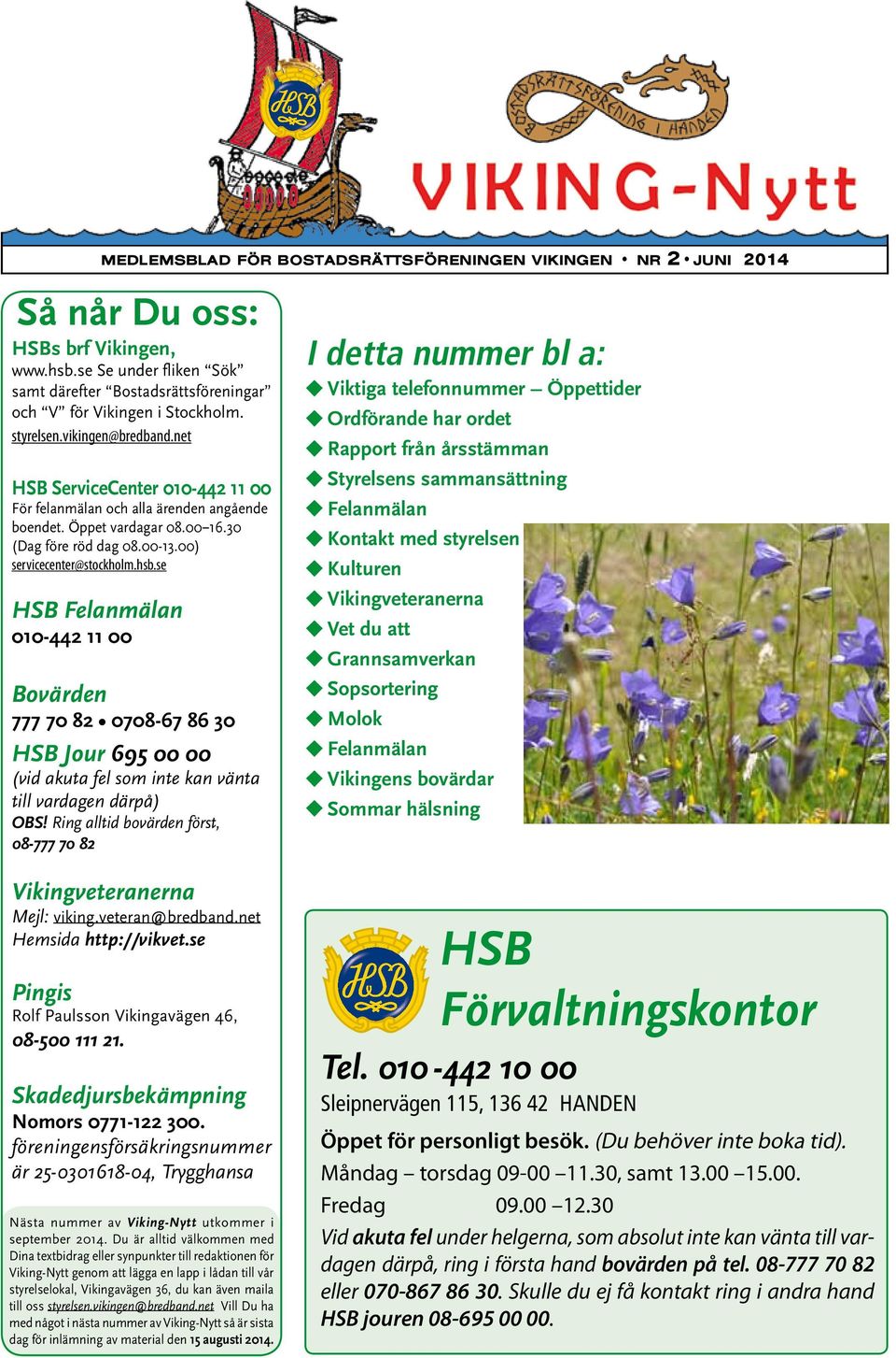 se HSB Felanmälan 010-442 11 00 Bovärden 777 70 82 0708-67 86 30 HSB Jour 695 00 00 (vid akuta fel som inte kan vänta till vardagen därpå) OBS!