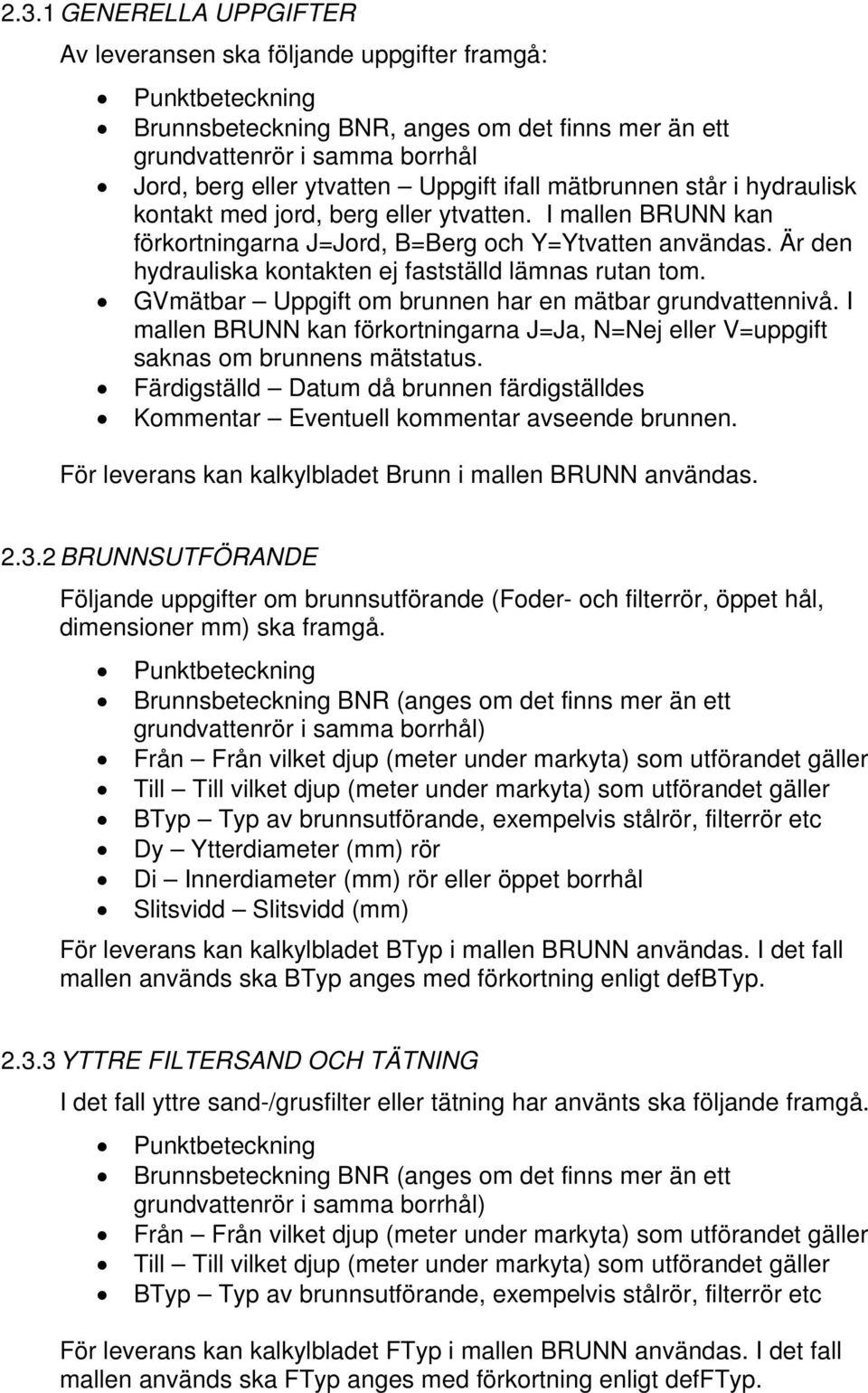 Är den hydrauliska kontakten ej fastställd lämnas rutan tom. GVmätbar Uppgift om brunnen har en mätbar grundvattennivå.