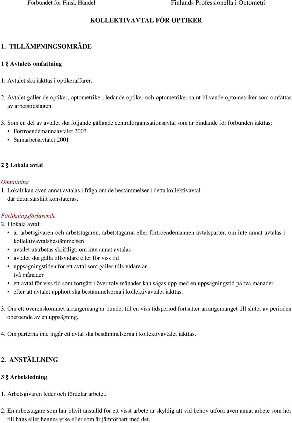 Som en del av avtalet ska följande gällande centralorganisationsavtal som är bindande för förbunden iakttas: Förtroendemannaavtalet 2003 Samarbetsavtalet 2001 2 Lokala avtal Omfattning 1.