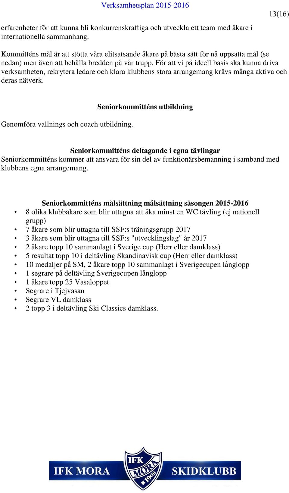 För att vi på ideell basis ska kunna driva verksamheten, rekrytera ledare och klara klubbens stora arrangemang krävs många aktiva och deras nätverk. Genomföra vallnings och coach utbildning.