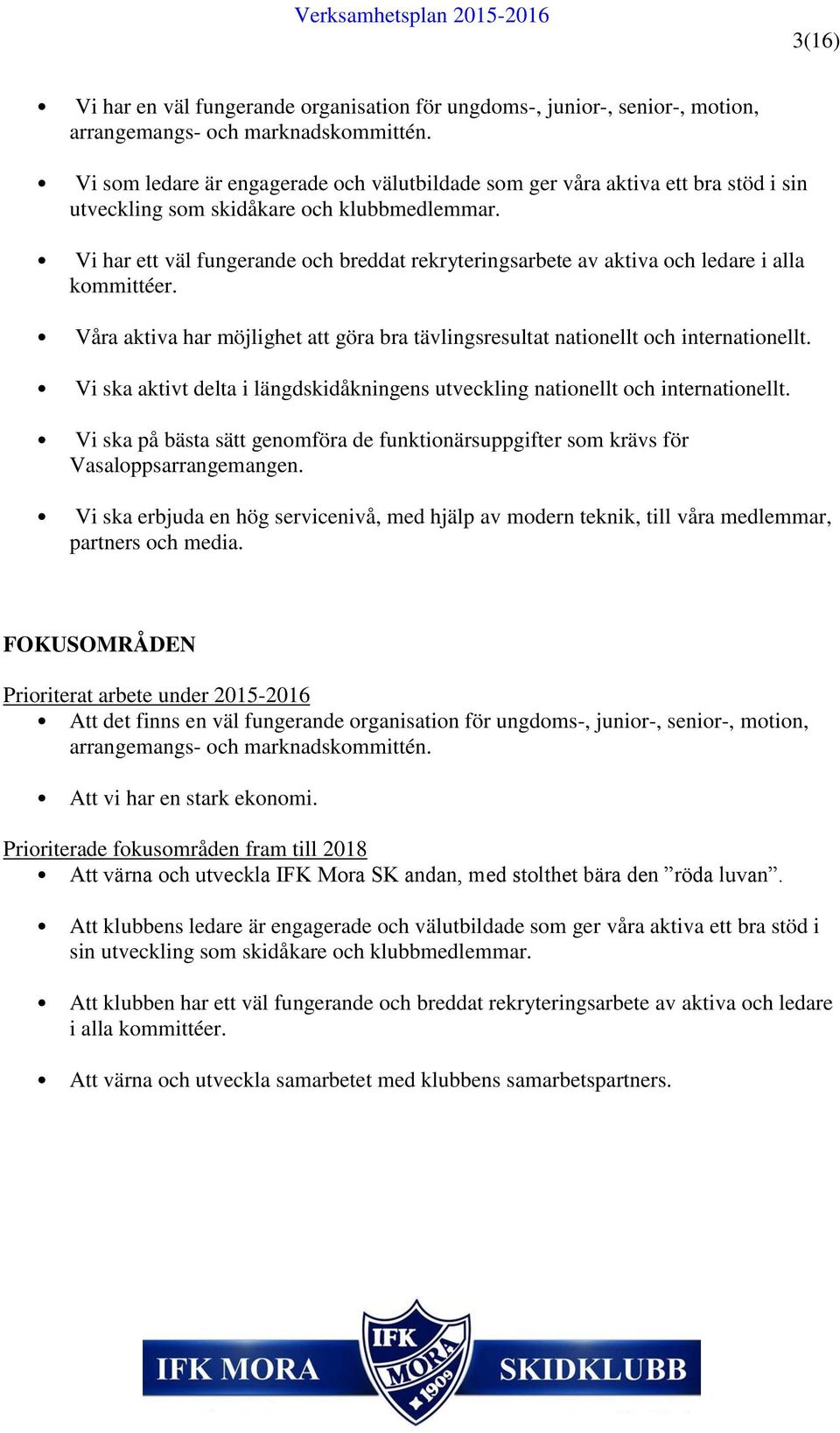 Vi har ett väl fungerande och breddat rekryteringsarbete av aktiva och ledare i alla kommittéer. Våra aktiva har möjlighet att göra bra tävlingsresultat nationellt och internationellt.