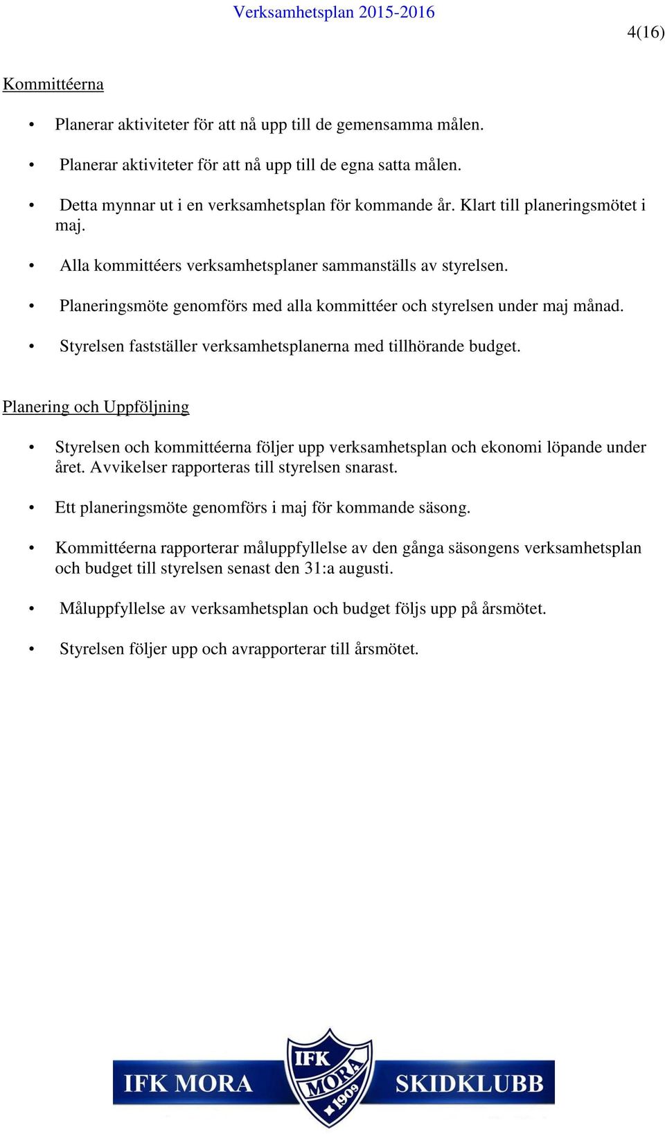 Styrelsen fastställer verksamhetsplanerna med tillhörande budget. Planering och Uppföljning Styrelsen och kommittéerna följer upp verksamhetsplan och ekonomi löpande under året.