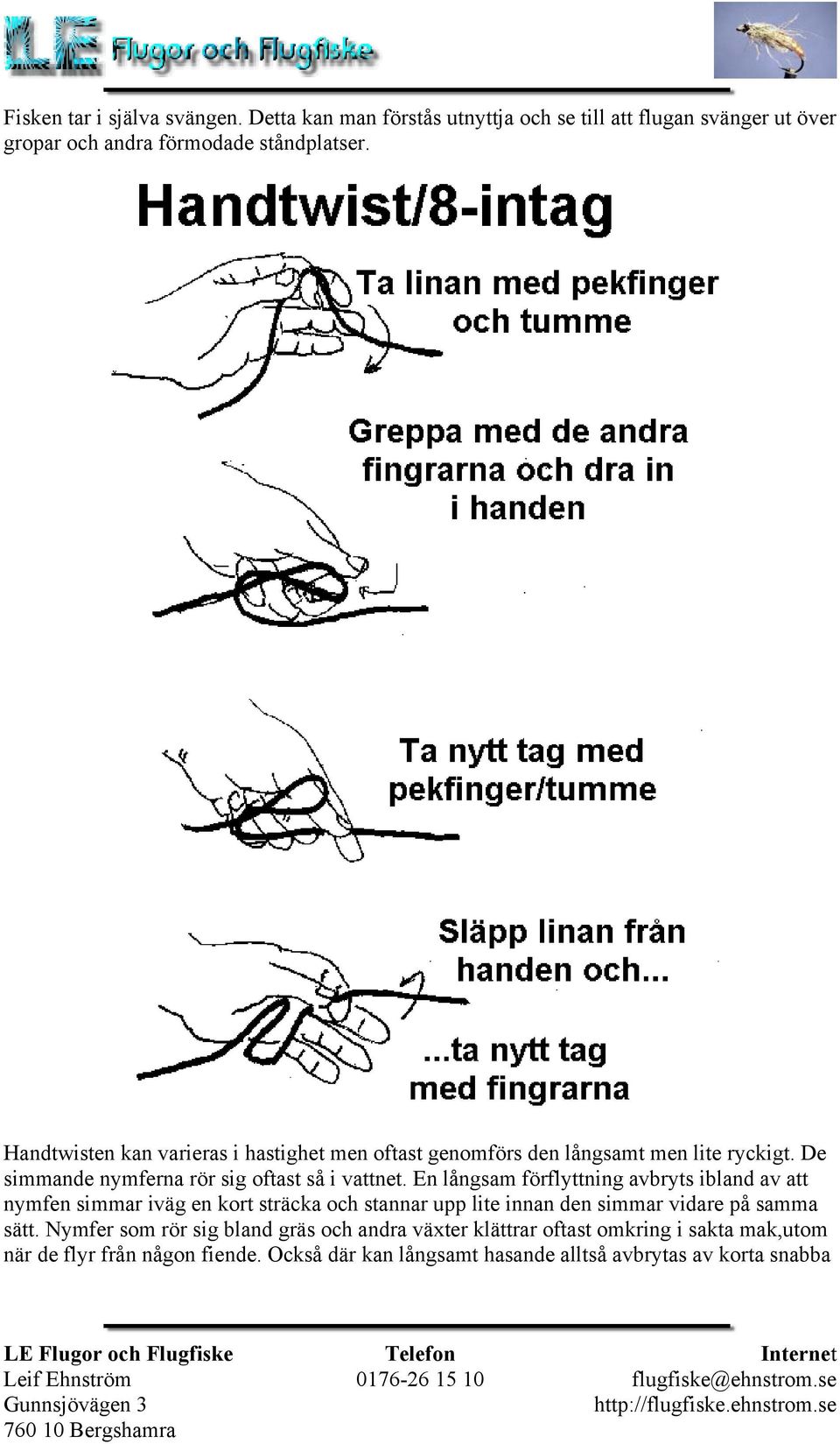 En långsam förflyttning avbryts ibland av att nymfen simmar iväg en kort sträcka och stannar upp lite innan den simmar vidare på samma sätt.