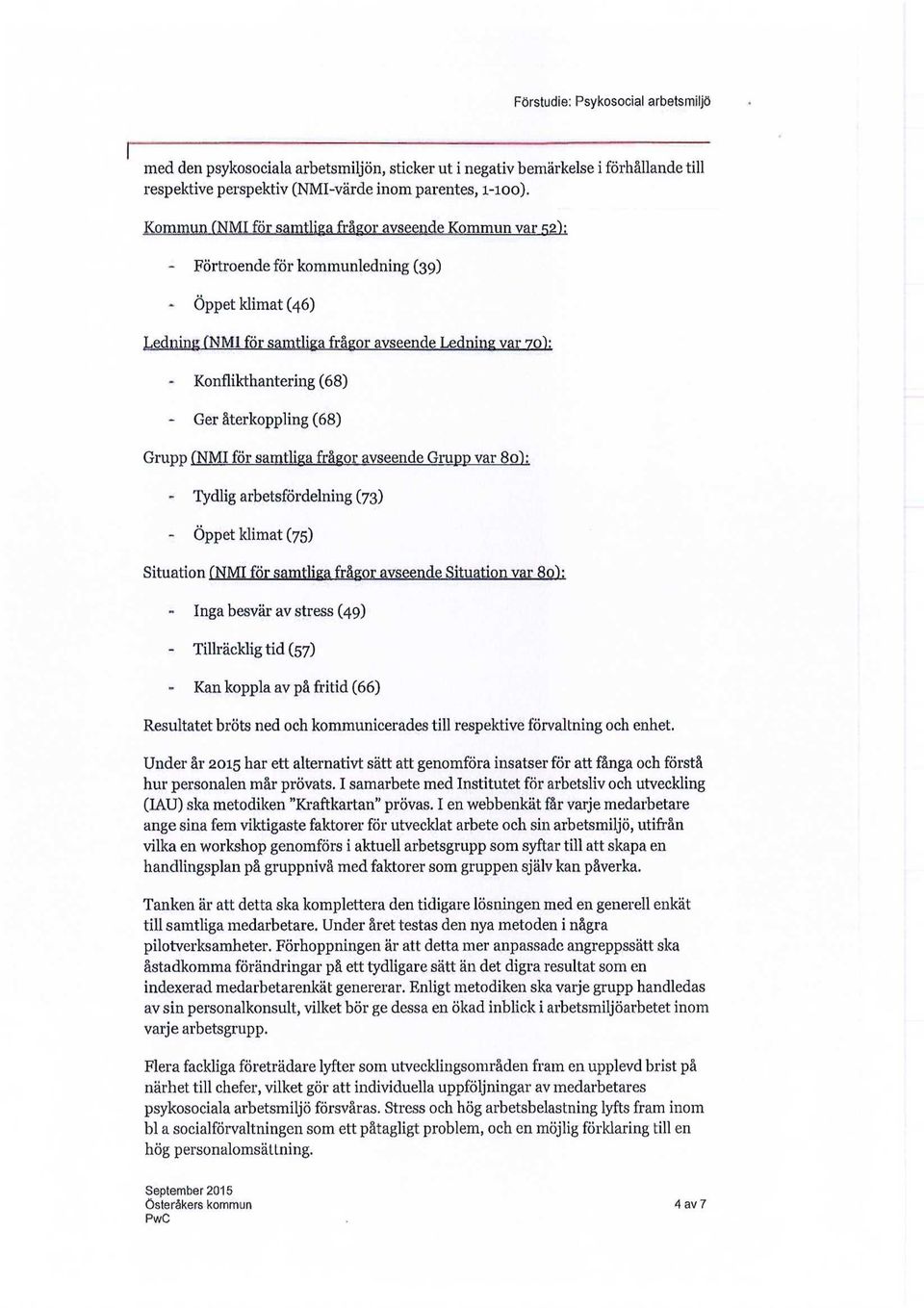 - Ger återkoppling (68) Grupp fnmi för samtliga frågor avseende Grupp var 80): - Tydlig arbetsfördelning (73) - Öppet klimat (75) Situation fnmi för samtliga frågor avseende Situation var 80"): Inga