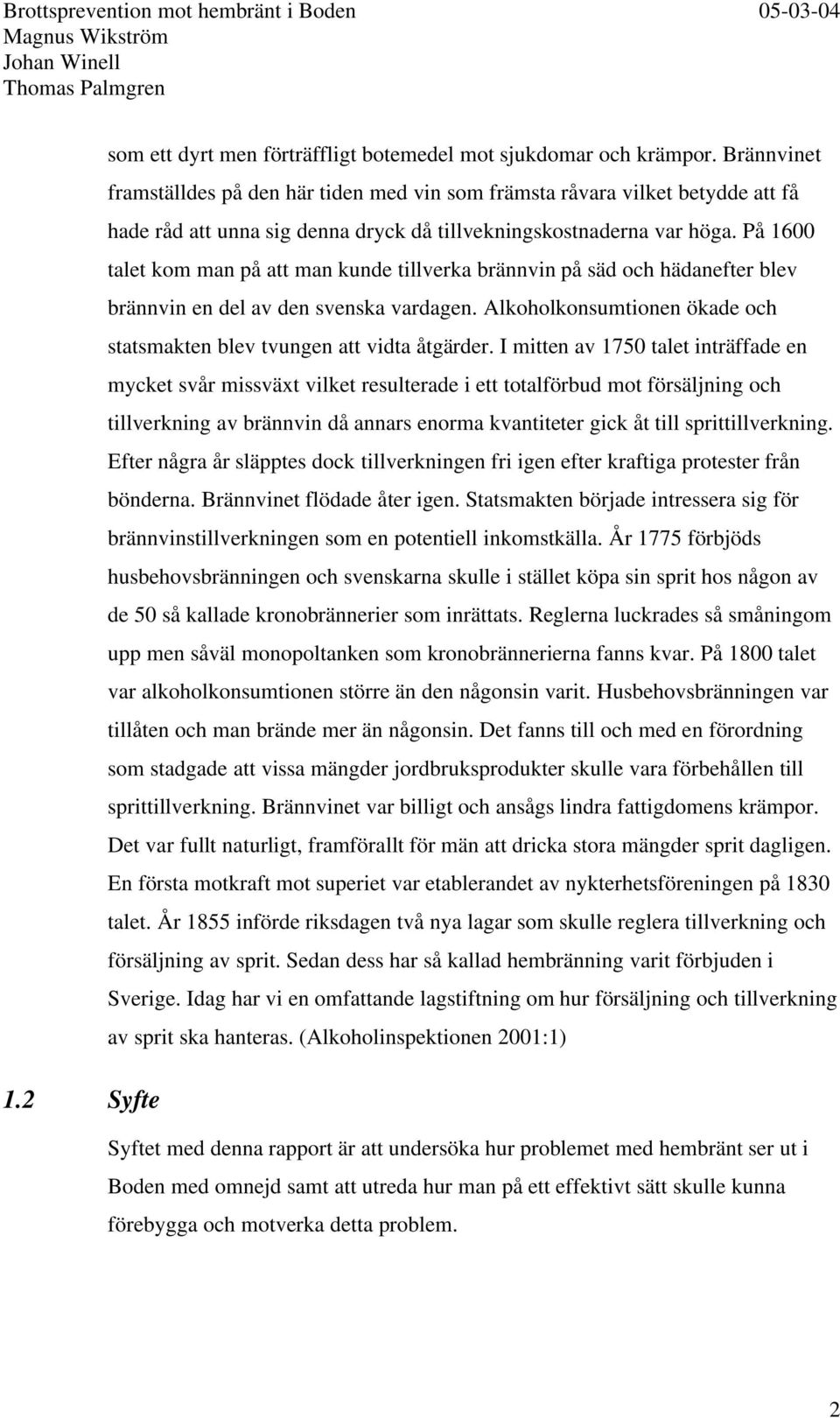 På 1600 talet kom man på att man kunde tillverka brännvin på säd och hädanefter blev brännvin en del av den svenska vardagen. Alkoholkonsumtionen ökade och statsmakten blev tvungen att vidta åtgärder.