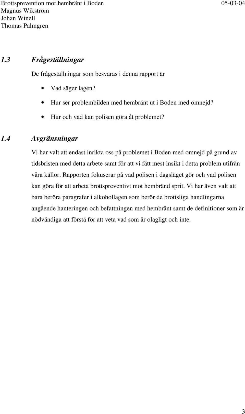 4 Avgränsningar Vi har valt att endast inrikta oss på problemet i Boden med omnejd på grund av tidsbristen med detta arbete samt för att vi fått mest insikt i detta problem utifrån våra