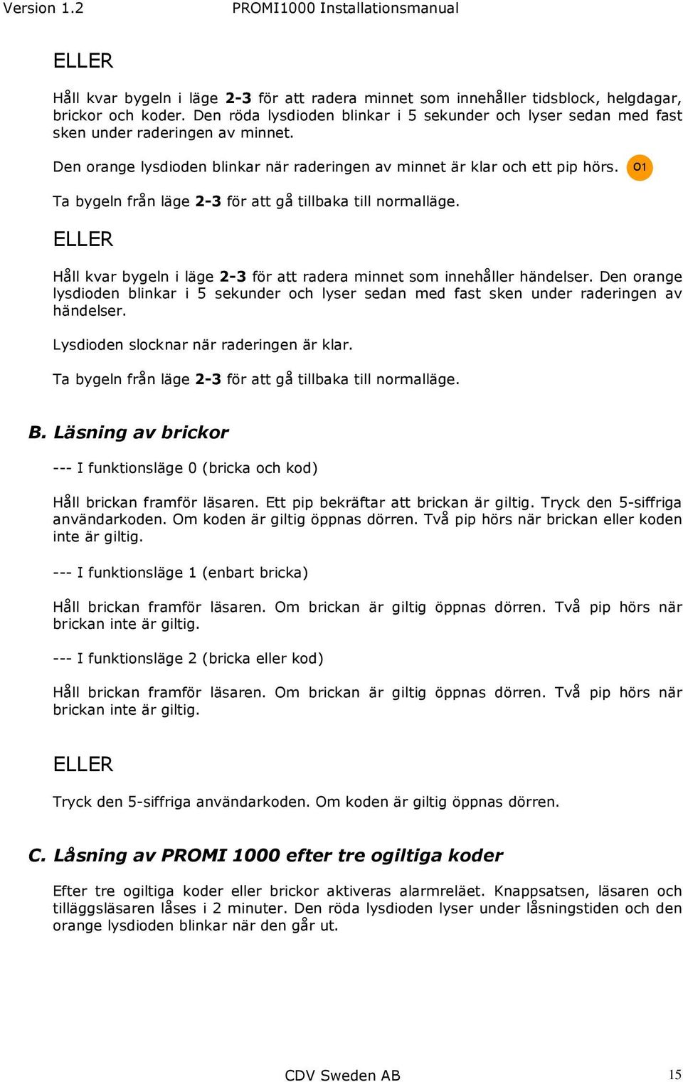 Ta bygeln från läge 2-3 för att gå tillbaka till normalläge. Håll kvar bygeln i läge 2-3 för att radera minnet som innehåller händelser.