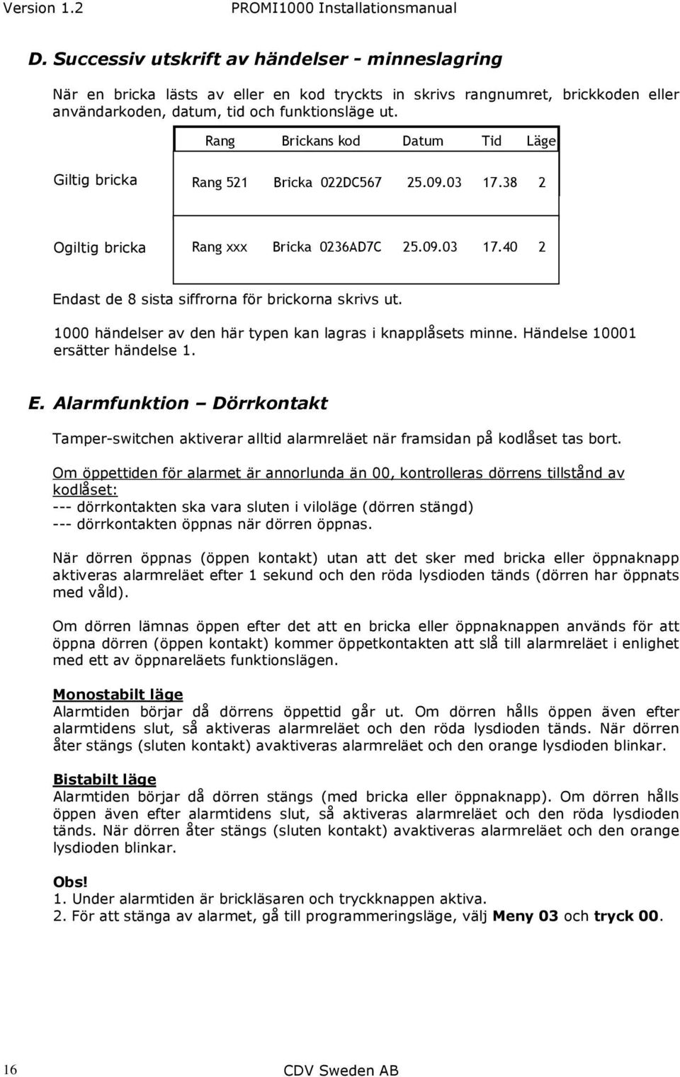 1000 händelser av den här typen kan lagras i knapplåsets minne. Händelse 10001 ersätter händelse 1. E.