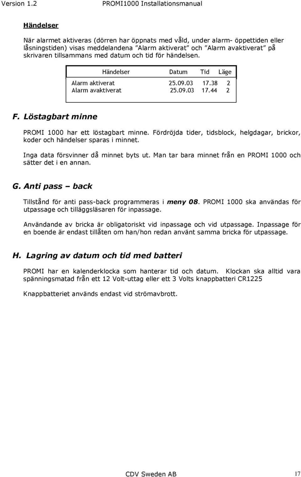 Fördröjda tider, tidsblock, helgdagar, brickor, koder och händelser sparas i minnet. Inga data försvinner då minnet byts ut. Man tar bara minnet från en PROMI 1000 och sätter det i en annan. G.