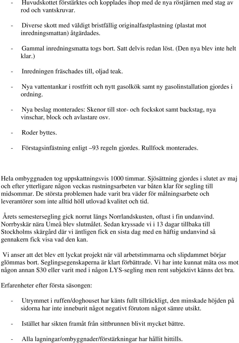 ) - Inredningen fräschades till, oljad teak. - Nya vattentankar i rostfritt och nytt gasolkök samt ny gasolinstallation gjordes i ordning.