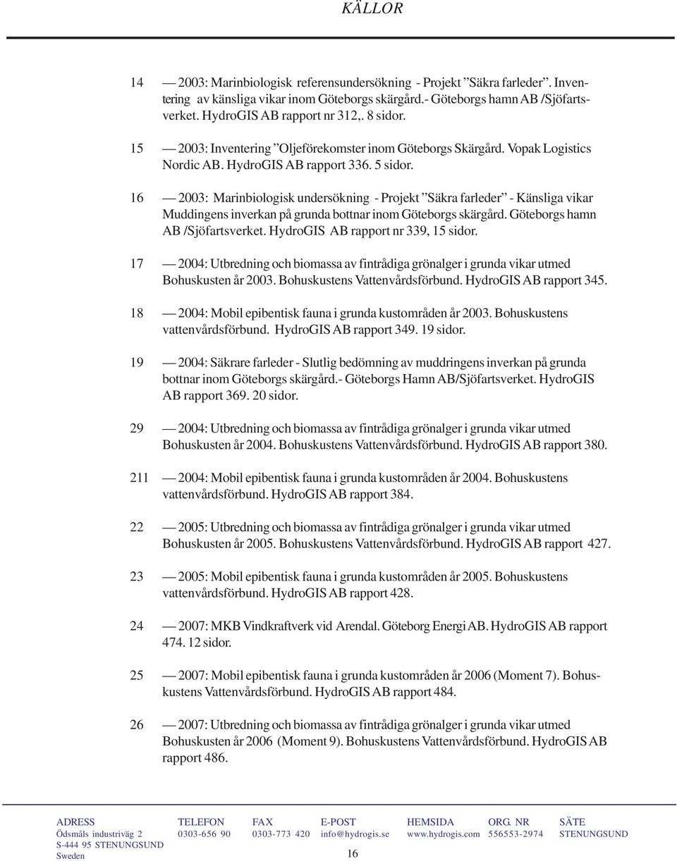 16 2003: Marinbiologisk undersökning - Projekt Säkra farleder - Känsliga vikar Muddingens inverkan på grunda bottnar inom Göteborgs skärgård. Göteborgs hamn AB /Sjöfartsverket.