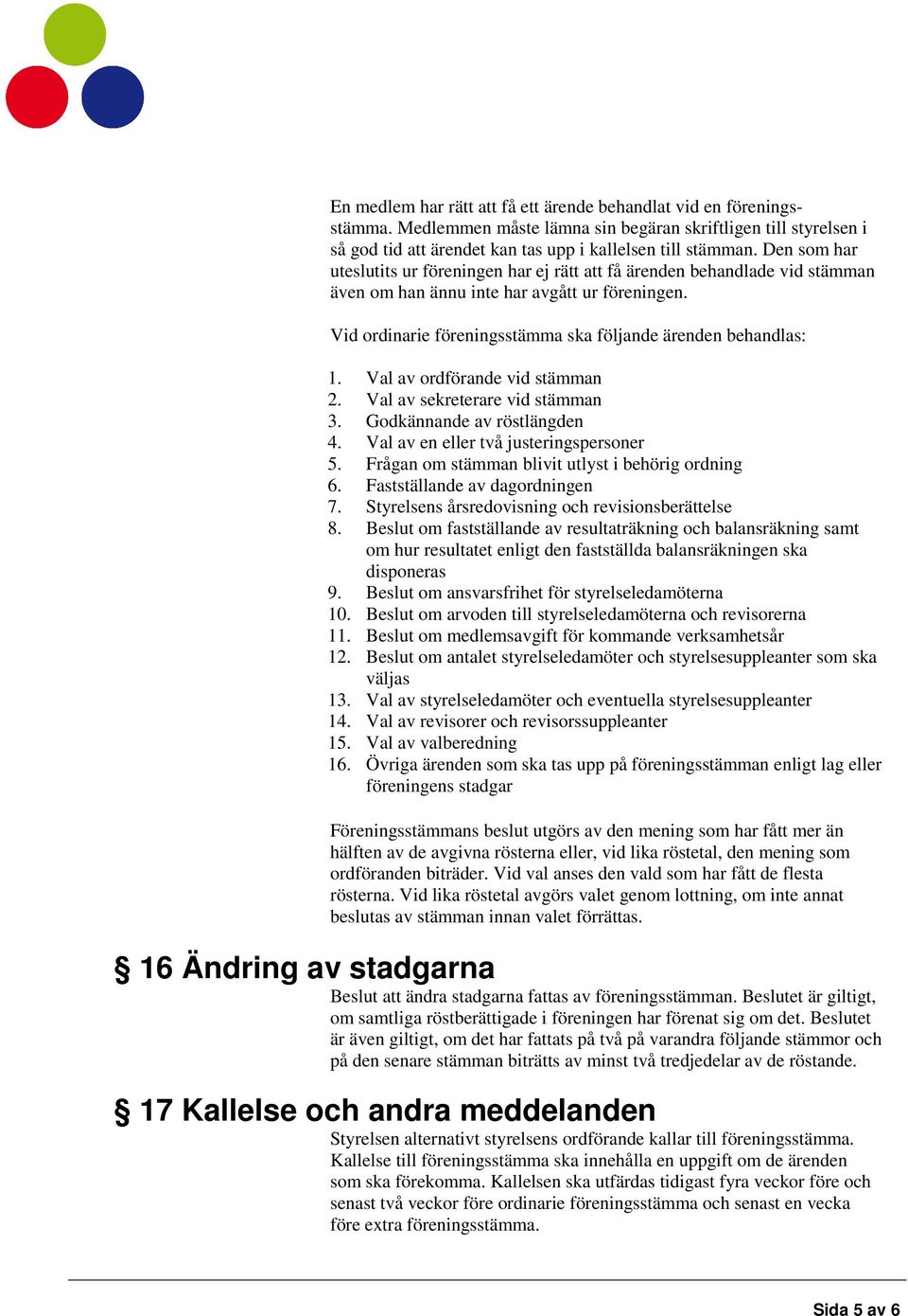 Val av ordförande vid stämman 2. Val av sekreterare vid stämman 3. Godkännande av röstlängden 4. Val av en eller två justeringspersoner 5. Frågan om stämman blivit utlyst i behörig ordning 6.