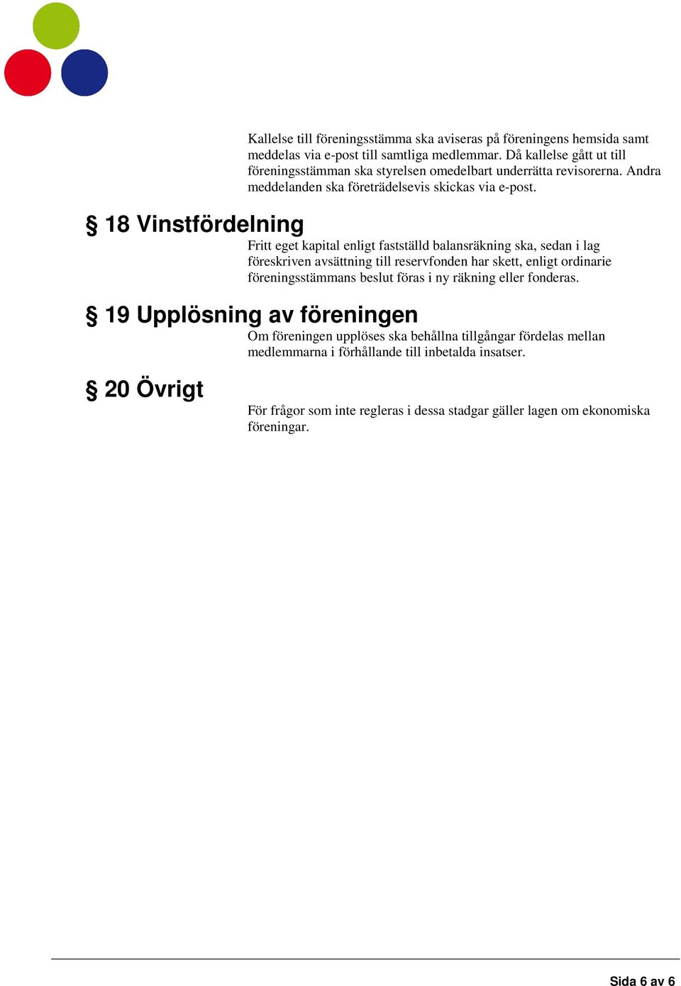 18 Vinstfördelning Fritt eget kapital enligt fastställd balansräkning ska, sedan i lag föreskriven avsättning till reservfonden har skett, enligt ordinarie föreningsstämmans beslut