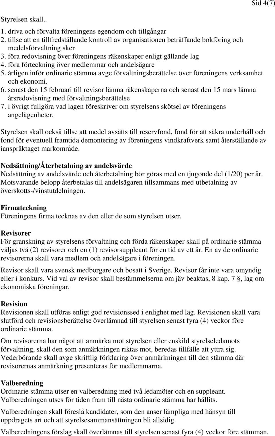 årligen inför ordinarie stämma avge förvaltningsberättelse över föreningens verksamhet och ekonomi. 6.