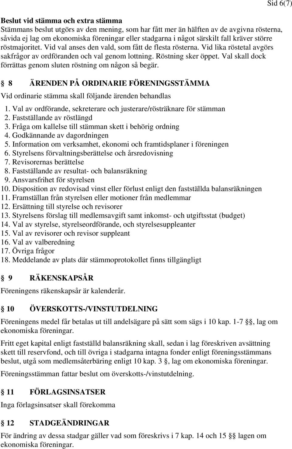 Val skall dock förrättas genom sluten röstning om någon så begär. 8 ÄRENDEN PÅ ORDINARIE FÖRENINGSSTÄMMA Vid ordinarie stämma skall följande ärenden behandlas 1.