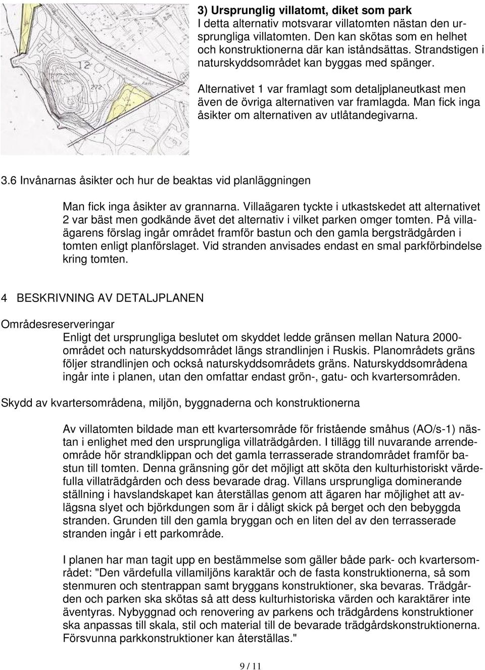 Man fick inga åsikter om alternativen av utlåtandegivarna. 3.6 Invånarnas åsikter och hur de beaktas vid planläggningen Man fick inga åsikter av grannarna.