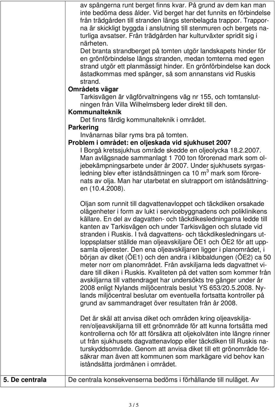 Det branta strandberget på tomten utgör landskapets hinder för en grönförbindelse längs stranden, medan tomterna med egen strand utgör ett planmässigt hinder.