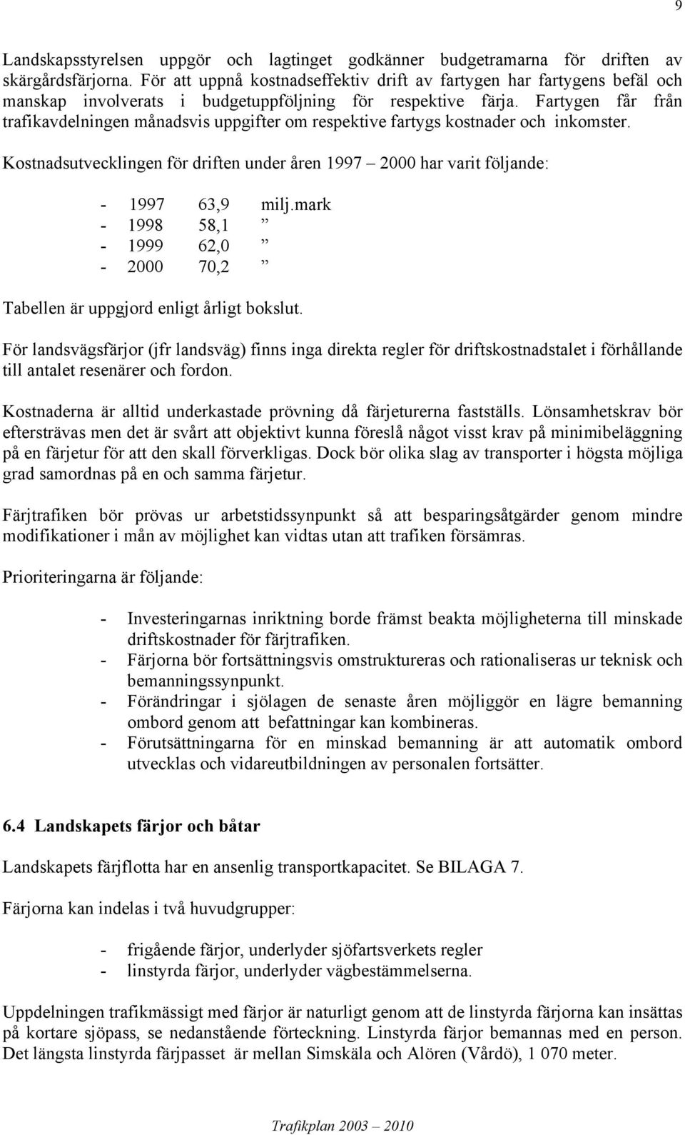 Fartygen får från trafikavdelningen månadsvis uppgifter om respektive fartygs kostnader och inkomster. Kostnadsutvecklingen för driften under åren 1997 2000 har varit följande: - 1997 63,9 milj.